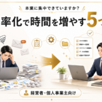 事務作業に追われる経営者へ｜業務効率化で時間を増やす5つの方法